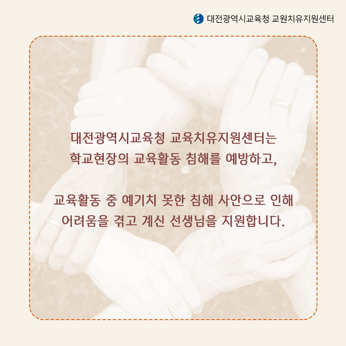 대전광역시교육청 교육치유지원센터는 학교현장의 교육활동 침해를 예방하고,교육활동 중 예기치 못한 침해 사안으로 인해 어려움을 겪고 계신 선생님을 지원합니다.