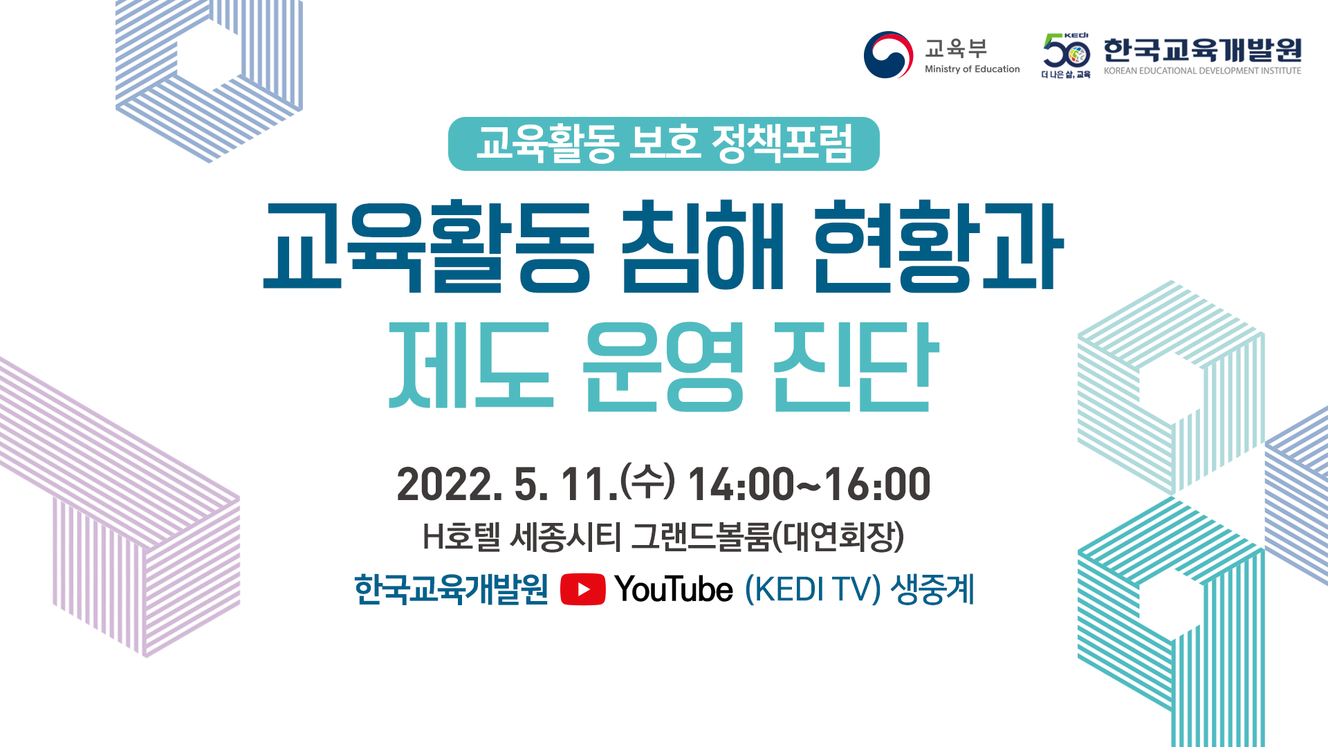 교육활동 보호 정책포럼 교육활동 침해 현황과 제도 운영진단 2022.5.11.(수) 14:00~16:00 H호텔 세종시티 그랜드볼룸(대연회장) 한국교육개발원 youtube(KEDI TV) 생중계